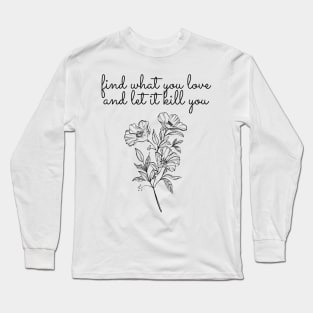 find what you love, let it kill you Long Sleeve T-Shirt